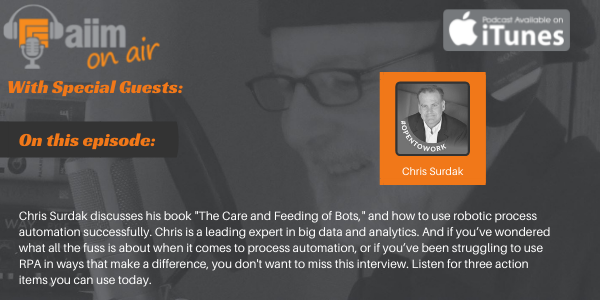 Chris Surdak discusses his book "The Care and Feeding of Bots," and how to use robotic process automation successfully. Chris is a leading expert in big data and analytics. And if you’ve wondered what all the fuss is about when it comes to process automation, or if you’ve been struggling to use RPA in ways that make a difference, you don't want to miss this interview. Listen for three action items you can use today. 