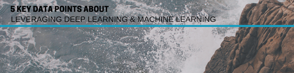 5 Key Data Points about Leveraging Deep Learning and Machine Learning