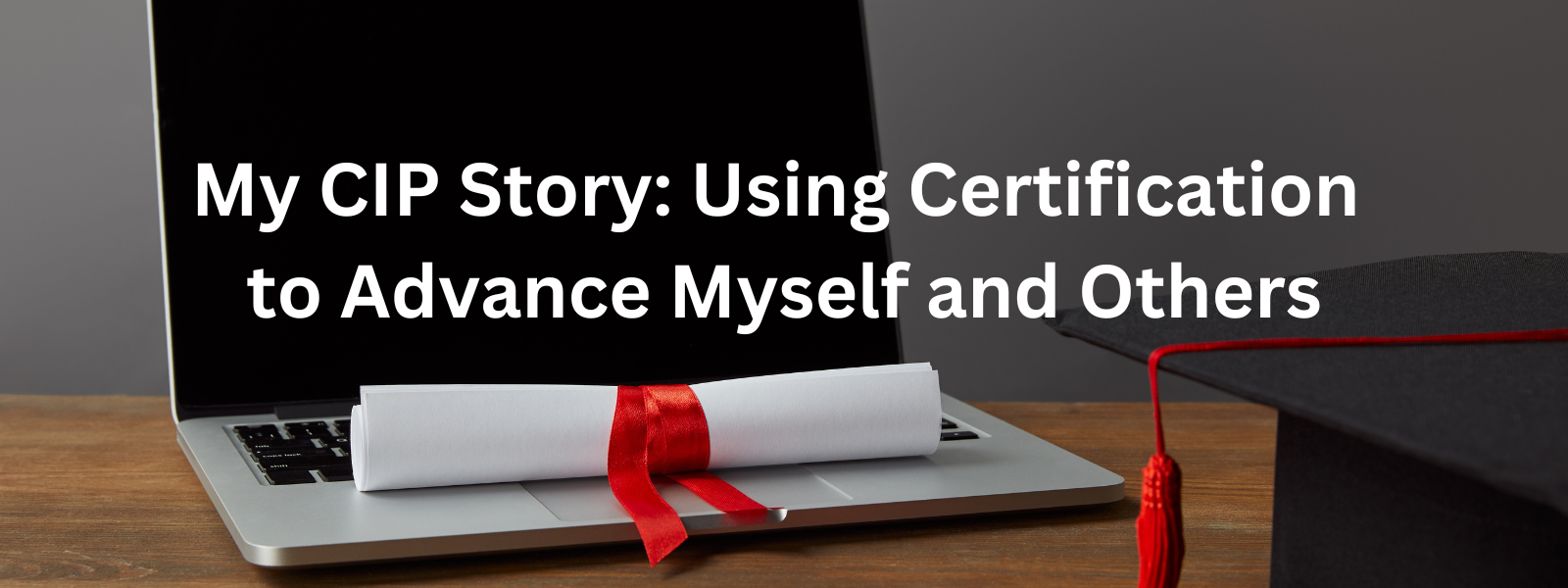 My CIP Story: Using Certification to Advance Myself and Others
